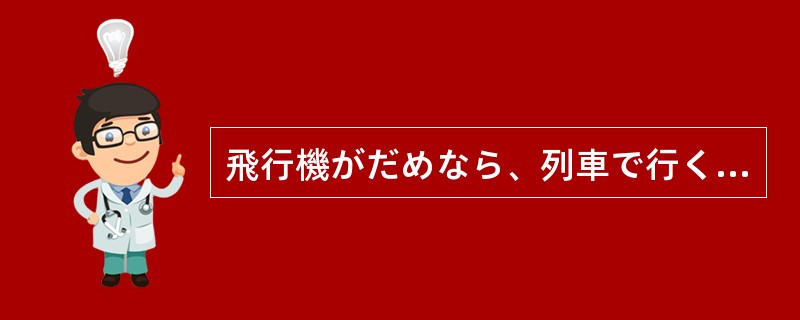 飛行機がだめなら、列車で行く（）のことだ。