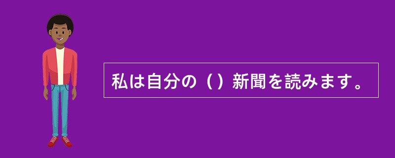 私は自分の（）新聞を読みます。