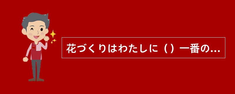 花づくりはわたしに（）一番の楽しみである。