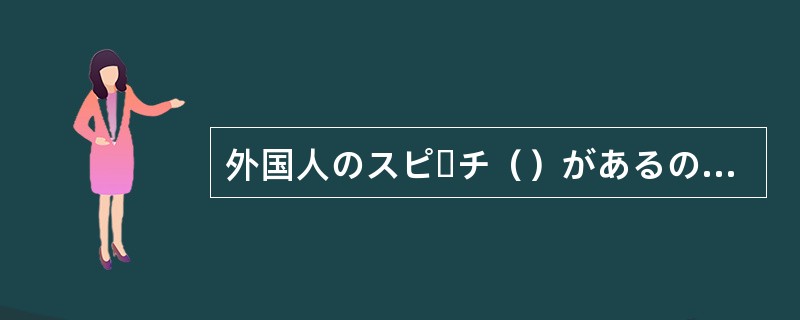 外国人のスピーチ（）があるので一生懸命暗記しています。