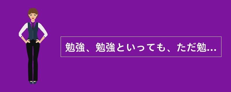 勉強、勉強といっても、ただ勉強する時間が多ければ良い（）。効率の良い勉強方法を工