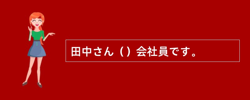 田中さん（）会社員です。