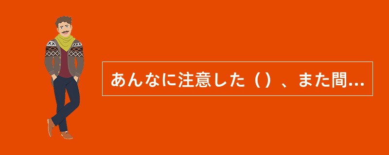 あんなに注意した（）、また間違えてしまった。