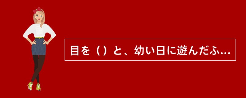 目を（）と、幼い日に遊んだふるさとの情景が目に浮ぶ。