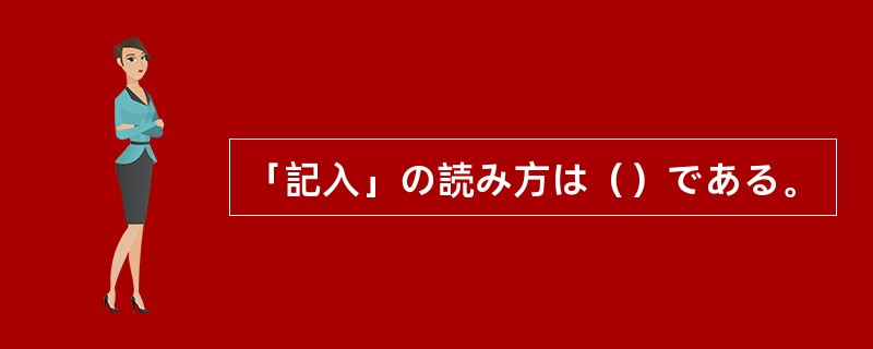 「記入」の読み方は（）である。