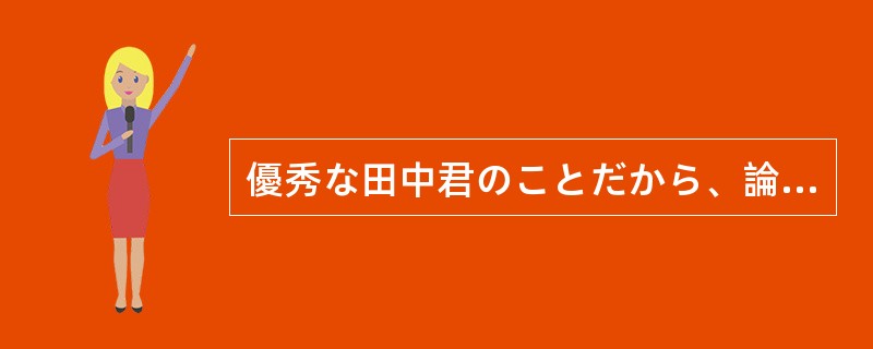 優秀な田中君のことだから、論文を1週間で仕上げたと聞いても驚く（）。