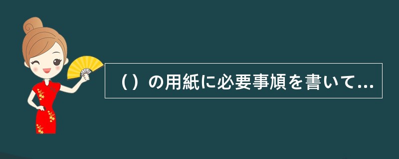 （）の用紙に必要事頄を書いて３番の窓口に提出してください。