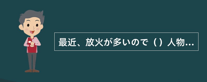 最近、放火が多いので（）人物を見かけたら警察に連絡してください。