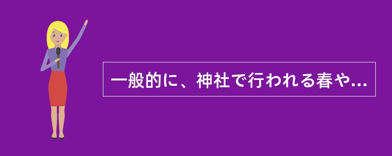 一般的に、神社で行われる春や秋の祭りは、（）や（）などの取り入れを祈ったり、感謝