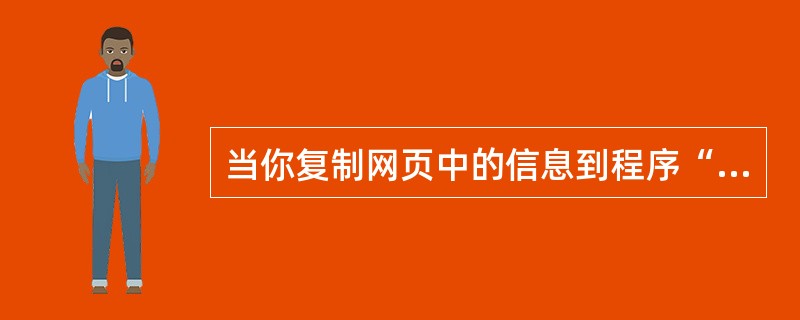 当你复制网页中的信息到程序“记事本”时可能粘贴到的信息是()。