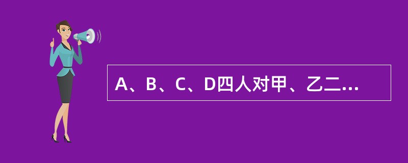 A、B、C、D四人对甲、乙二人是否有罪，作出了如下判断：A：如果甲有罪，则乙也有