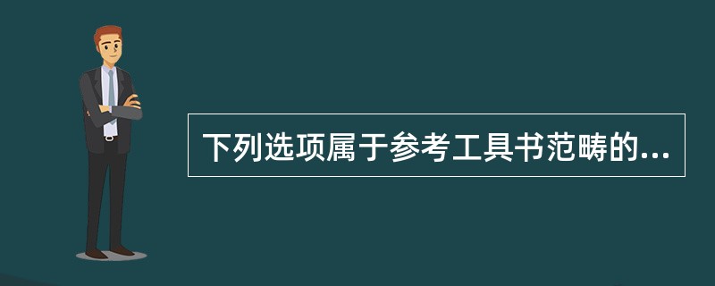 下列选项属于参考工具书范畴的是()。