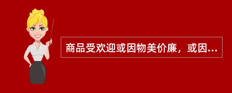 商品受欢迎或因物美价廉，或因款式新颖；这种很受欢迎物美价廉，所以，这种衣服的款式