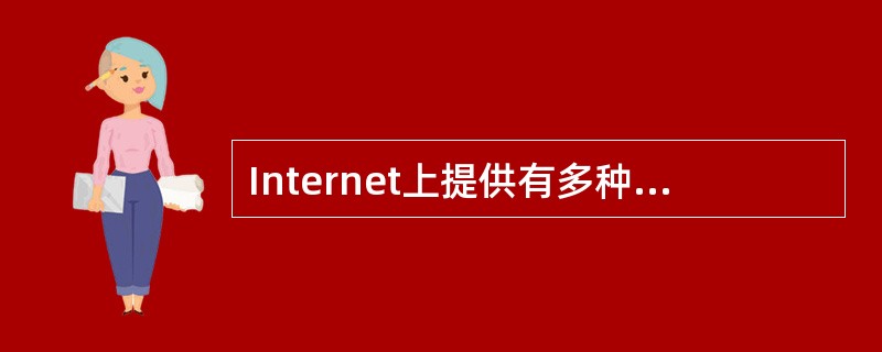 Internet上提供有多种信息服务功能，下列哪项是指其中的文件传输服务的?()