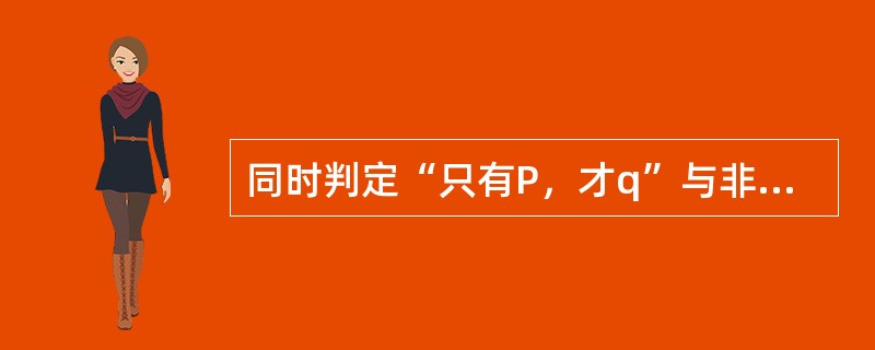 同时判定“只有P，才q”与非P并且q“两个判断为真，是否违反普通逻辑基本规律？若