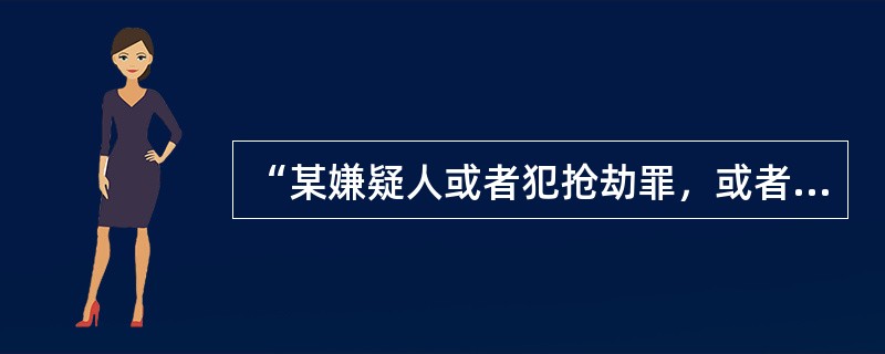 “某嫌疑人或者犯抢劫罪，或者犯故意杀人罪；已知他犯有故意杀人罪，所以，他没有犯抢