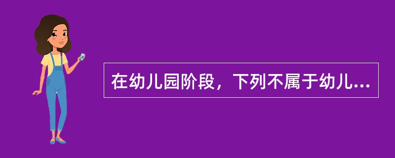 在幼儿园阶段，下列不属于幼儿学习内容的是（）