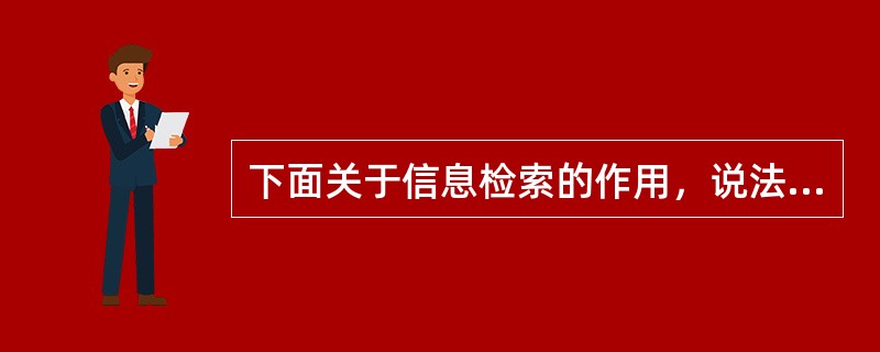 下面关于信息检索的作用，说法错误的是()。