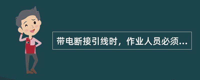 带电断接引线时，作业人员必须戴护目镜。