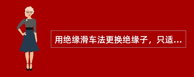 用绝缘滑车法更换绝缘子，只适用于在LGJ400型以下的导线上作业