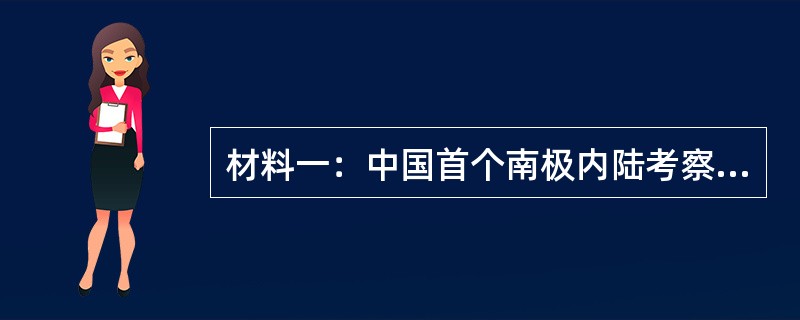 材料一：中国首个南极内陆考察站“中国南极昆仑站”，于2009年1月27日胜利建成