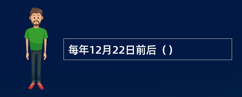 每年12月22日前后（）