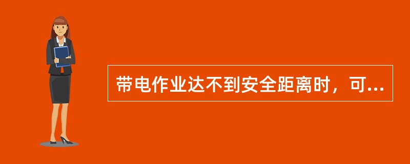 带电作业达不到安全距离时，可以通过加装保护间隙来补救。