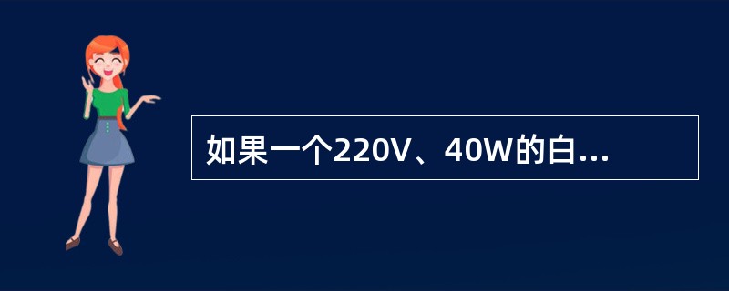 如果一个220V、40W的白炽灯接在110V的电压上，那么该灯的电阻值变为原阻值