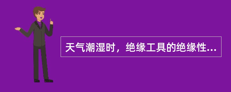 天气潮湿时，绝缘工具的绝缘性能会下降。