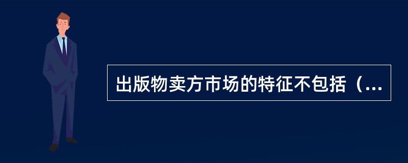 出版物卖方市场的特征不包括（）。