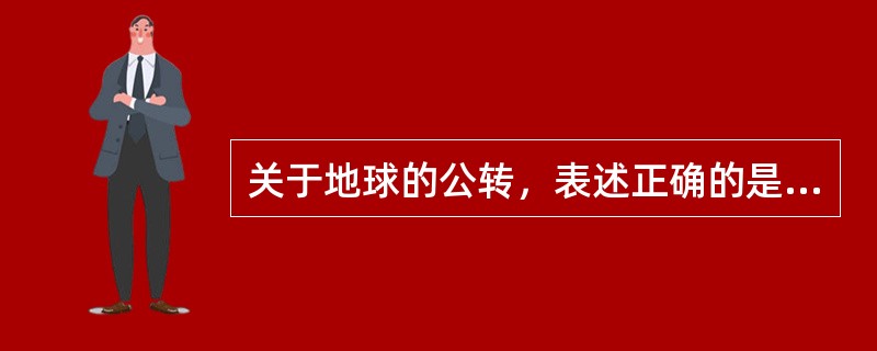 关于地球的公转，表述正确的是（ ）