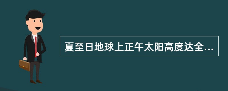 夏至日地球上正午太阳高度达全年最大值的地区是（）