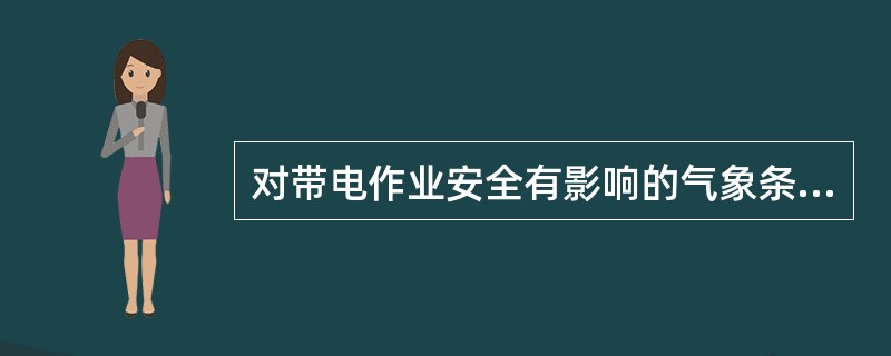 对带电作业安全有影响的气象条件因素有气温、风、雨、雪及雷电等