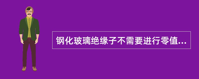 钢化玻璃绝缘子不需要进行零值测试。