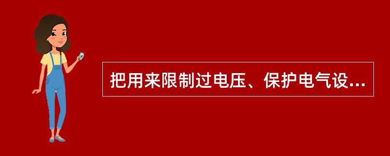 把用来限制过电压、保护电气设备绝缘的电器称为（）。