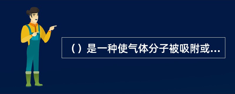 （）是一种使气体分子被吸附或凝结在泵的内表面上，从而减小了容器内的气体分子数目而