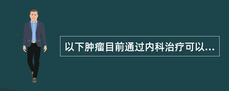 以下肿瘤目前通过内科治疗可以根治的是（治愈率＞30%）（）