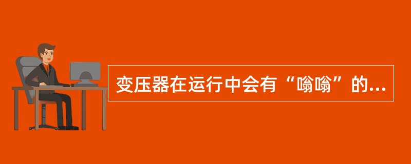 变压器在运行中会有“嗡嗡”的响声，主要是（）产生的。