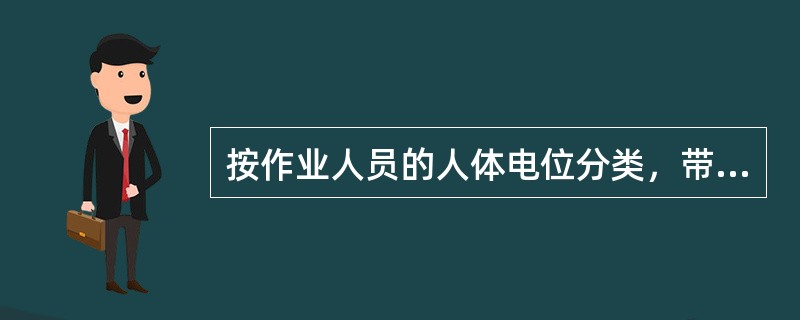 按作业人员的人体电位分类，带电作业可分为哪三种？并分别描述一下其概念。