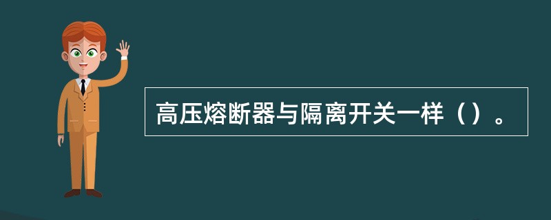 高压熔断器与隔离开关一样（）。