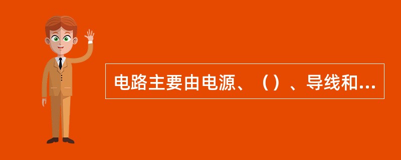 电路主要由电源、（）、导线和开关四部分组成。