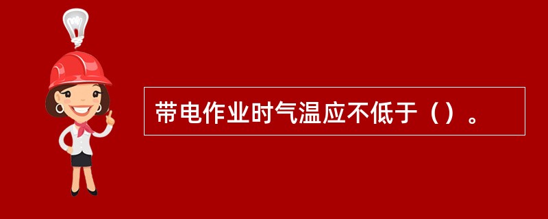 带电作业时气温应不低于（）。