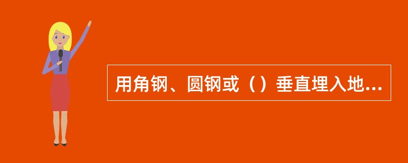 用角钢、圆钢或（）垂直埋入地线，称为垂直接地体。