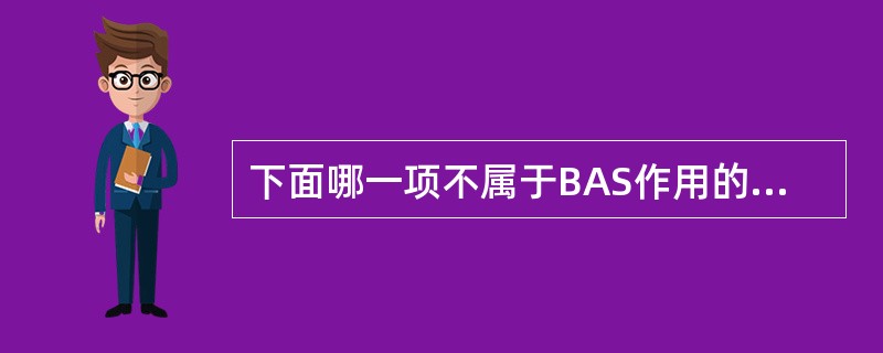 下面哪一项不属于BAS作用的特点（）