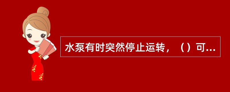 水泵有时突然停止运转，（）可以防止高压水冲击水泵。