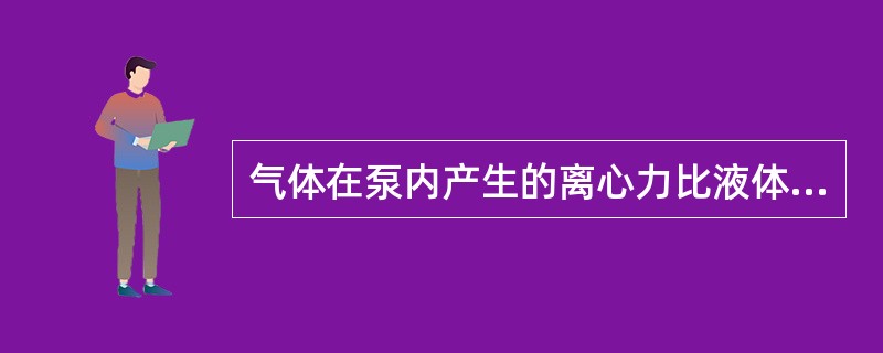 气体在泵内产生的离心力比液体产生的离心力（）。