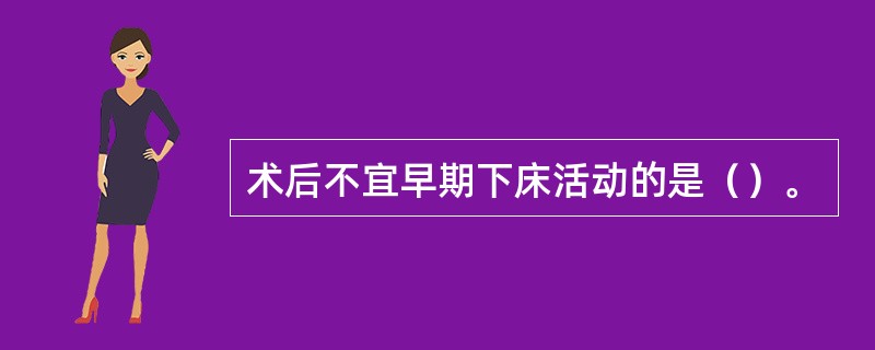 术后不宜早期下床活动的是（）。