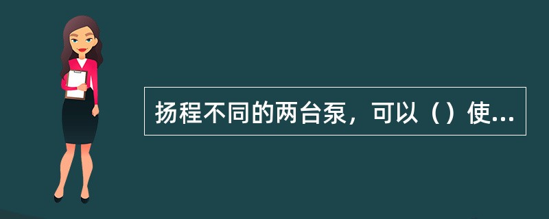 扬程不同的两台泵，可以（）使用。