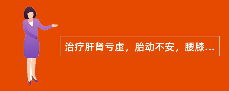 治疗肝肾亏虚，胎动不安，腰膝酸软无力，宜选用的药物是（）