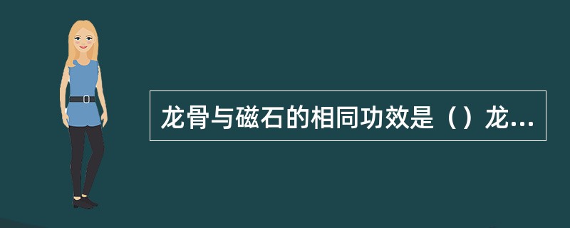 龙骨与磁石的相同功效是（）龙骨与酸枣仁的相同功效是（）